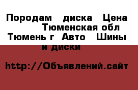 Породам 4 диска › Цена ­ 6 000 - Тюменская обл., Тюмень г. Авто » Шины и диски   